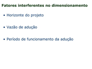 Fatores interferentes no dimensionamento
• Horizonte do projeto
• Vazão de adução
• Período de funcionamento da adução
 