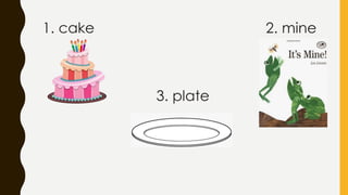 1. cake 2. mine
3. plate
 