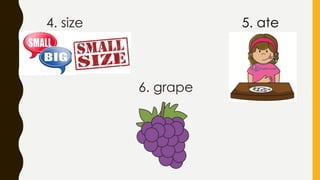 4. size 5. ate
6. grape
 