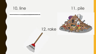 10. line 11. pile
12. rake
 