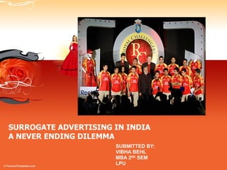 SURROGATE ADVERTISING IN INDIA A NEVER ENDING DILEMMA SUBMITTED BY: VIBHA BEHL MBA 2 ND  SEM LPU 