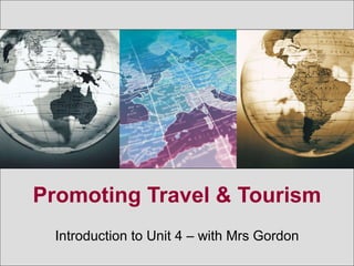 Promoting Travel & Tourism Introduction to Unit 4 – with Mrs Gordon 