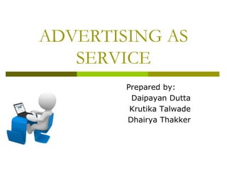ADVERTISING AS
   SERVICE
        Prepared by:
         Daipayan Dutta
         Krutika Talwade
        Dhairya Thakker
 