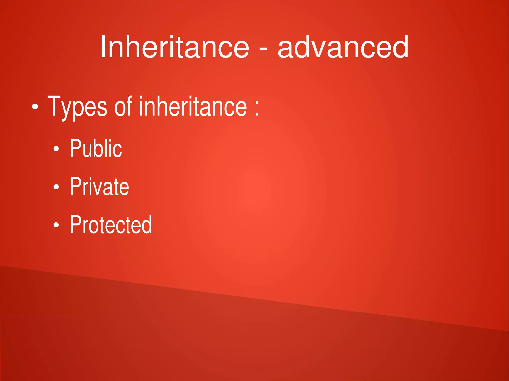    
Inheritance ­ advanced
●
Types of inheritance :
●
Public 
●
Private 
●
Protected
 