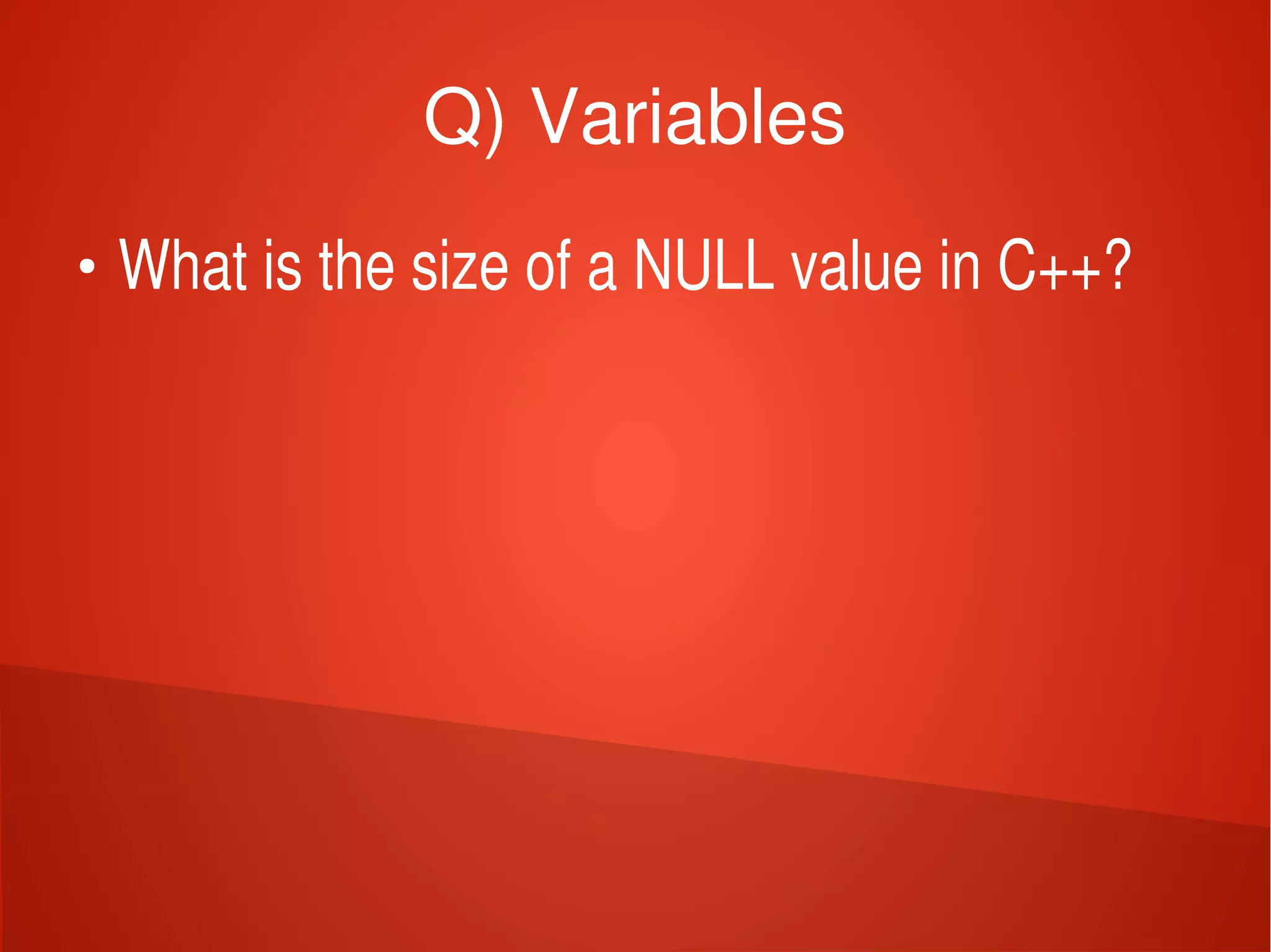    
Q) Variables
●
What is the size of a NULL value in C++?
 