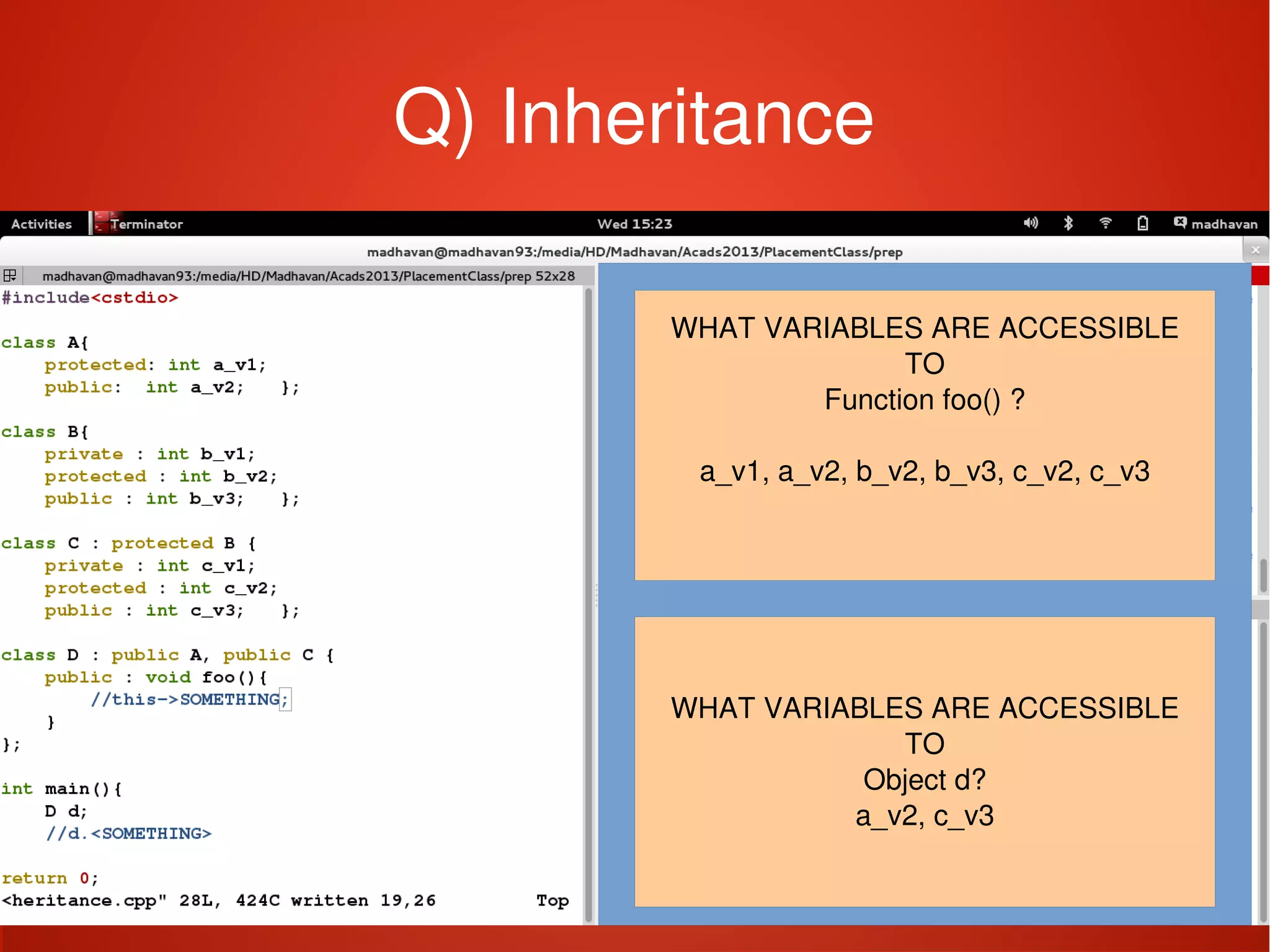    
Q) Inheritance
WHAT VARIABLES ARE ACCESSIBLE
TO
Function foo() ?
a_v1, a_v2, b_v2, b_v3, c_v2, c_v3
WHAT VARIABLES ARE ACCESSIBLE
TO
Object d?
a_v2, c_v3
 