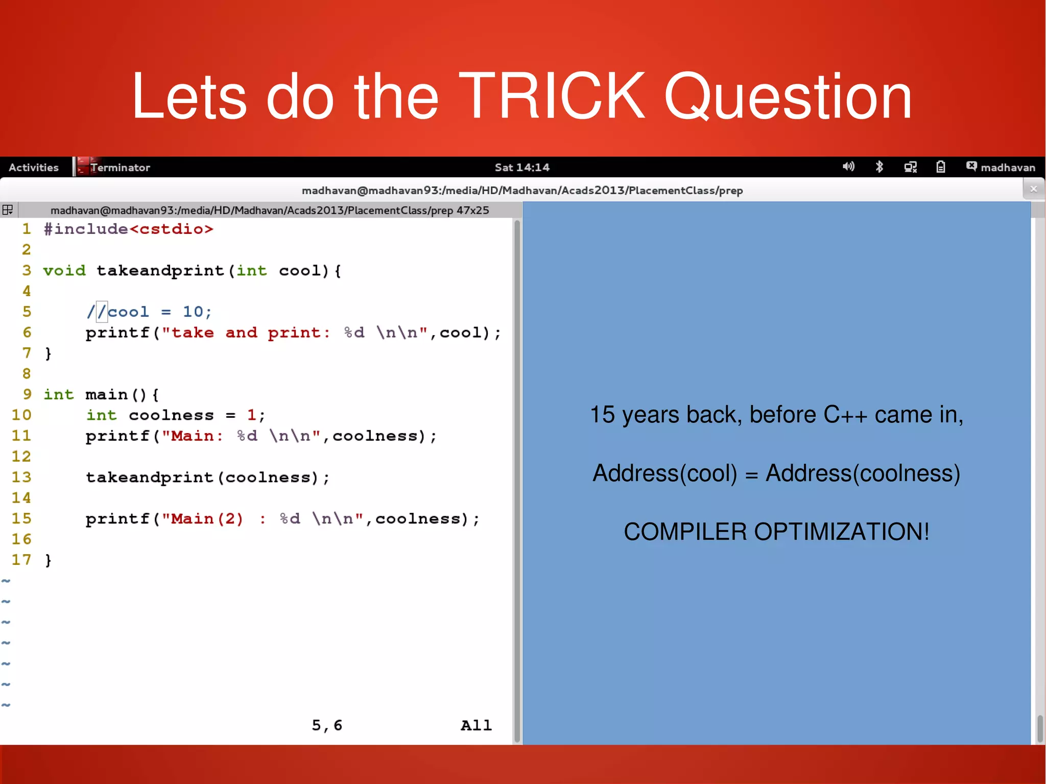    
Lets do the TRICK Question
15 years back, before C++ came in,
Address(cool) = Address(coolness)
COMPILER OPTIMIZATION!
 