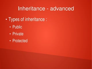    
Inheritance ­ advanced
●
Types of inheritance :
●
Public 
●
Private 
●
Protected
 