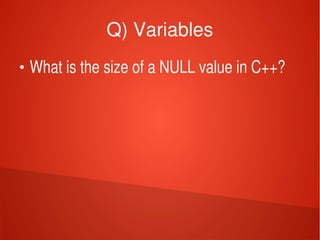    
Q) Variables
●
What is the size of a NULL value in C++?
 