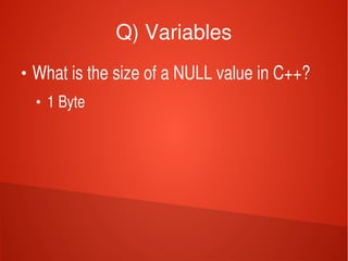    
Q) Variables
●
What is the size of a NULL value in C++?
●
1 Byte
 
