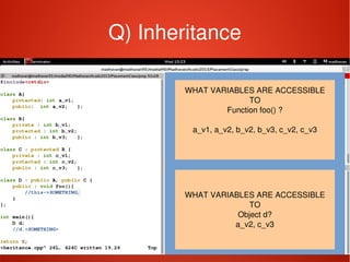    
Q) Inheritance
WHAT VARIABLES ARE ACCESSIBLE
TO
Function foo() ?
a_v1, a_v2, b_v2, b_v3, c_v2, c_v3
WHAT VARIABLES ARE ACCESSIBLE
TO
Object d?
a_v2, c_v3
 
