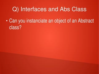    
Q) Interfaces and Abs Class
●
Can you instanciate an object of an Abstract 
class?
 