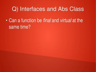    
Q) Interfaces and Abs Class
●
Can a function be final and virtual at the 
same time?
 