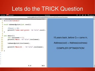    
Lets do the TRICK Question
15 years back, before C++ came in,
Address(cool) = Address(coolness)
COMPILER OPTIMIZATION!
 