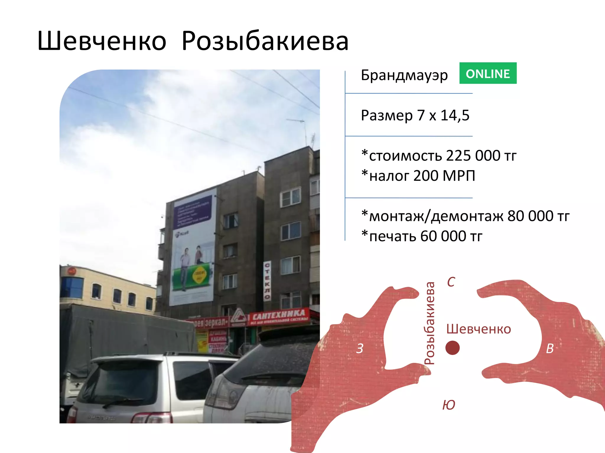 Шевченко Розыбакиева
Брандмауэр
Размер 7 х 14,5
*стоимость 225 000 тг
*налог 200 МРП
*монтаж/демонтаж 80 000 тг
*печать 60 000 тг
ONLINE
Розыбакиева
З В
С
Ю
Шевченко
 