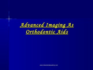 Advanced Imaging AsAdvanced Imaging As
Orthodontic AidsOrthodontic Aids
www.indiandentalacademy.comwww.indiandentalacademy.com
 