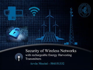 Security of Wireless Networks
with rechargeable Energy Harvesting
Transmitters
Arvin Moeini - 504151332
 