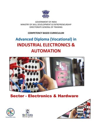 GOVERNMENT OF INDIA
MINISTRY OF SKILL DEVELOPMENT & ENTREPRENEURSHIP
DIRECTORATE GENERAL OF TRAINING
COMPETENCY BASED CURRICULUM
Advanced Diploma (Vocational) in
INDUSTRIAL ELECTRONICS &
AUTOMATION
Sector - Electronics & Hardware
 