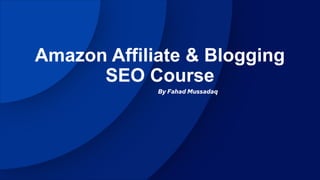 Amazon Affiliate & Blogging
SEO Course
By Fahad Mussadaq
 