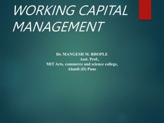 WORKING CAPITAL
MANAGEMENT
Dr. MANGESH M. BHOPLE
Asst. Prof.,
MIT Arts, commerce and science college,
Alandi (D) Pune
 