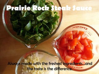 Prairie Rock Steak Sauce Always made with the freshest ingredients...and the taste is the difference. 