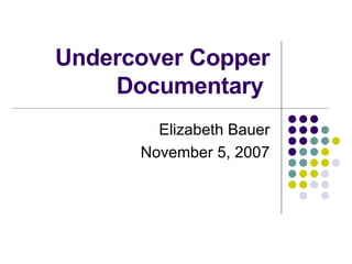 Undercover Copper Documentary  Elizabeth Bauer November 5, 2007 