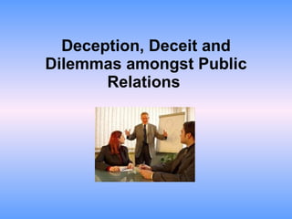 Deception, Deceit and Dilemmas amongst Public Relations   