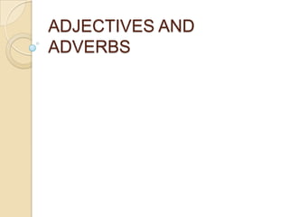 ADJECTIVES AND
ADVERBS
 