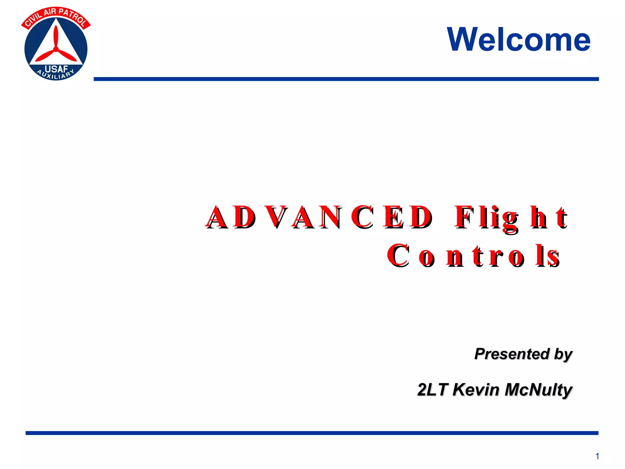 Welcome




A D V A N C E D F lig h t
            C o n t r o ls


                     Presented by

               2LT Kevin McNulty


                                    1
 