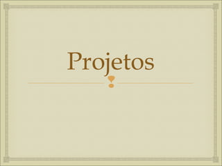 
Projetos
 