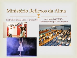 
Ministério Reflexos da Alma
Festival de Dança Sacra Joinville 2014 Abertura da CF 2013 –
Câmara Municipal de Campinas
 