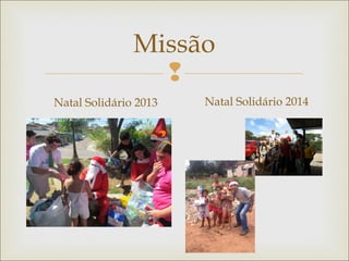 
Missão
Natal Solidário 2013 Natal Solidário 2014
 