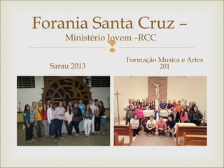 
Forania Santa Cruz –
Ministério Jovem –RCC
Sarau 2013
Formação Musica e Artes
201
 