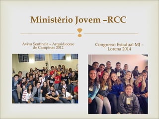 
Ministério Jovem –RCC
Aviva Sentinela – Arquidiocese
de Campinas 2012
Congresso Estadual MJ –
Lorena 2014
 