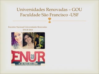
Universidades Renovadas – GOU
Faculdade São Francisco -USF
Encontro Nacional Universidades Renovadas
ENUR 2014
 