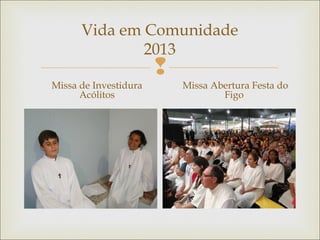 
Vida em Comunidade
2013
Missa de Investidura
Acólitos
Missa Abertura Festa do
Figo
 