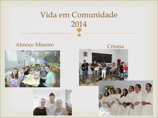 
Vida em Comunidade
2014
Almoço Mineiro Crisma
 
