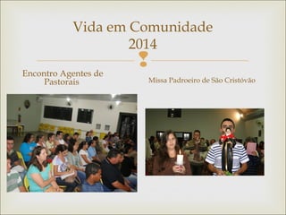 
Vida em Comunidade
2014
Encontro Agentes de
Pastorais Missa Padroeiro de São Cristóvão
 