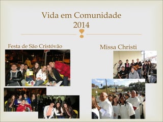
Vida em Comunidade
2014
Festa de São Cristóvão Missa Christi
 