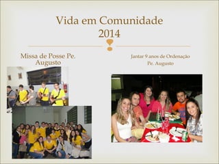 
Vida em Comunidade
2014
Missa de Posse Pe.
Augusto
Jantar 9 anos de Ordenação
Pe. Augusto
 