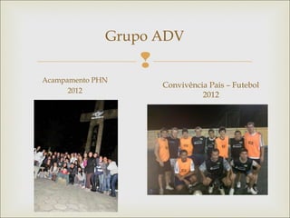 
Grupo ADV
Acampamento PHN
2012
Convivência Pais – Futebol
2012
 