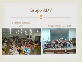 
Grupo ADV
II Pizzada Sertaneja
2014 Grupo com as Mães 2014
 