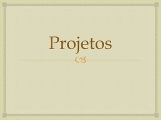Projetos 
 
 