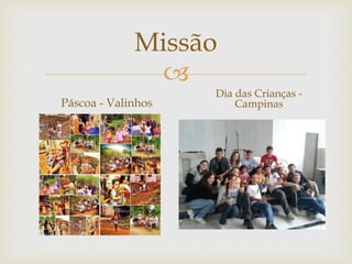 Missão 
 
Páscoa - Valinhos 
Dia das Crianças - 
Campinas 
 