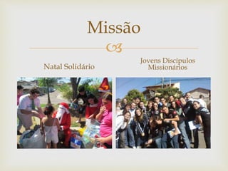 Missão 
 
Natal Solidário 
Jovens Discípulos 
Missionários 
 