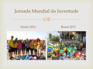 Jornada Mundial da Juventude 
 
Madri 2011 Brasil 2013 
 
