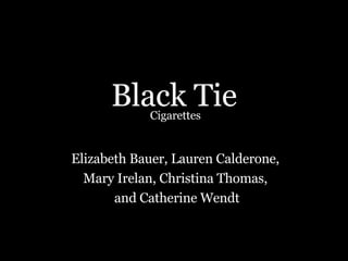 Black Tie Elizabeth Bauer, Lauren Calderone,  Mary Irelan, Christina Thomas,  and Catherine Wendt Cigarettes 