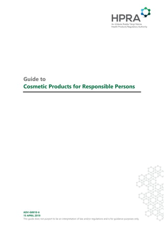 ADV-G0010-6
15 APRIL 2019
This guide does not purport to be an interpretation of law and/or regulations and is for guidance purposes only.
Guide to
Cosmetic Products for Responsible Persons
 