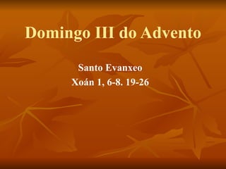 Domingo III do Advento Santo Evanxeo Xoán 1, 6-8. 19-26 