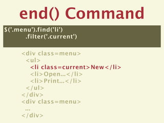 end() Command
$('.menu').find('li')
       .filter('.current')

      <div class=menu>
       <ul>
          <li class=current>New</li>
          <li>Open...</li>
          <li>Print...</li>
       </ul>
      </div>
      <div class=menu>
       ...
      </div>
 
